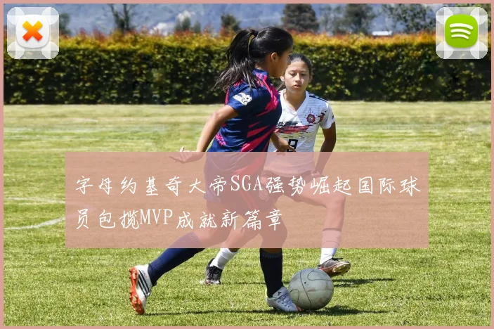 字母约基奇大帝SGA强势崛起国际球员包揽MVP成就新篇章