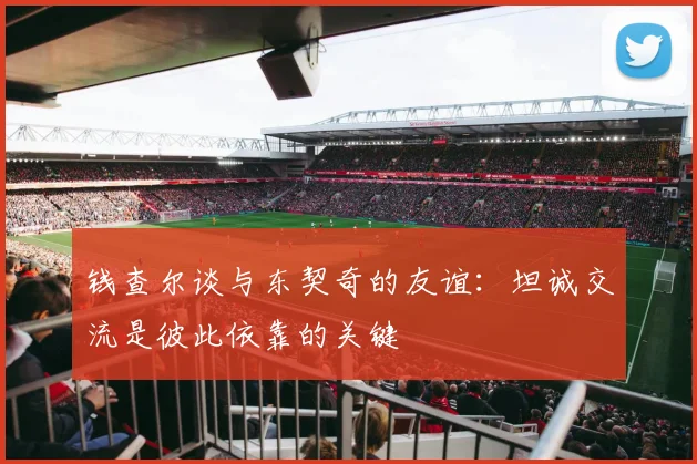 钱查尔谈与东契奇的友谊：坦诚交流是彼此依靠的关键