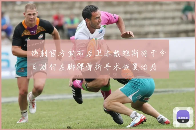 热刺官方宣布后卫本戴维斯将于今日进行左脚踝骨折手术恢复治疗
