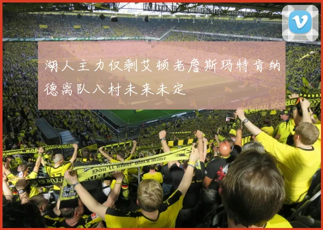 湖人主力仅剩艾顿老詹斯玛特肯纳德离队八村未来未定
