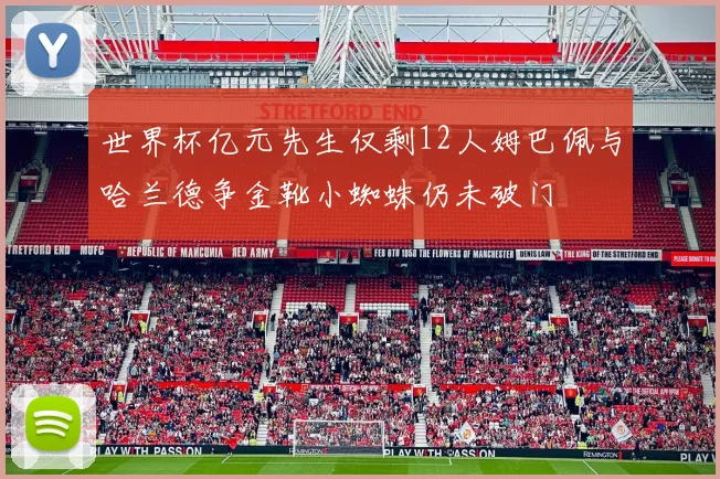 世界杯亿元先生仅剩12人姆巴佩与哈兰德争金靴小蜘蛛仍未破门