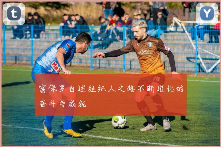 富保罗自述经纪人之路不断进化的奋斗与成就