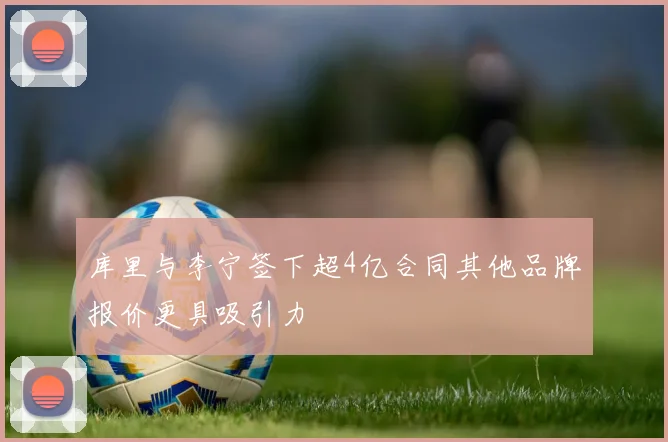 库里与李宁签下超4亿合同其他品牌报价更具吸引力